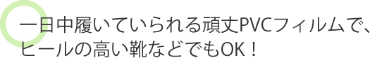 一日中履いていられる頑丈PVCフィルムでヒールの高い靴などでもOK！